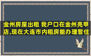 金州房屋出租 我户口在金州亮甲店,现在大连市内租房能办理暂住证吗